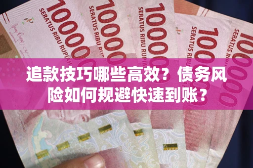 武汉追款技巧哪些高效?债务风险如何规避快速到账? 武汉追款技巧哪些高效?债务风险如何规避快速到账?