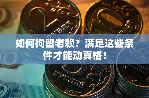 武汉如何拘留老赖?满足这些条件才能动真格! 武汉如何拘留老赖?满足这些条件才能动真格!