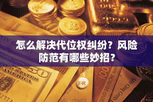 武汉怎么解决代位权纠纷?风险防范有哪些妙招? 武汉怎么解决代位权纠纷?风险防范有哪些妙招?